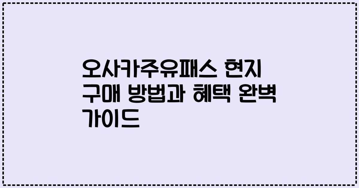 오사카주유패스 현지 구매 방법과 혜택 완벽 가이드