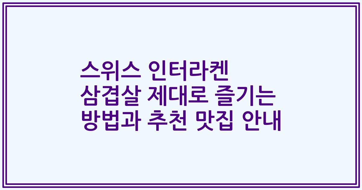 스위스 인터라켄 삼겹살 제대로 즐기는 방법과 추천 맛집 안내
