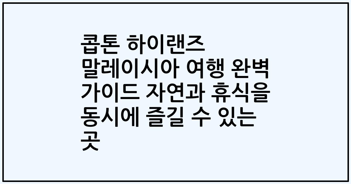 콥톤 하이랜즈 말레이시아 여행 완벽 가이드 자연과 휴식을 동시에 즐길 수 있는 곳