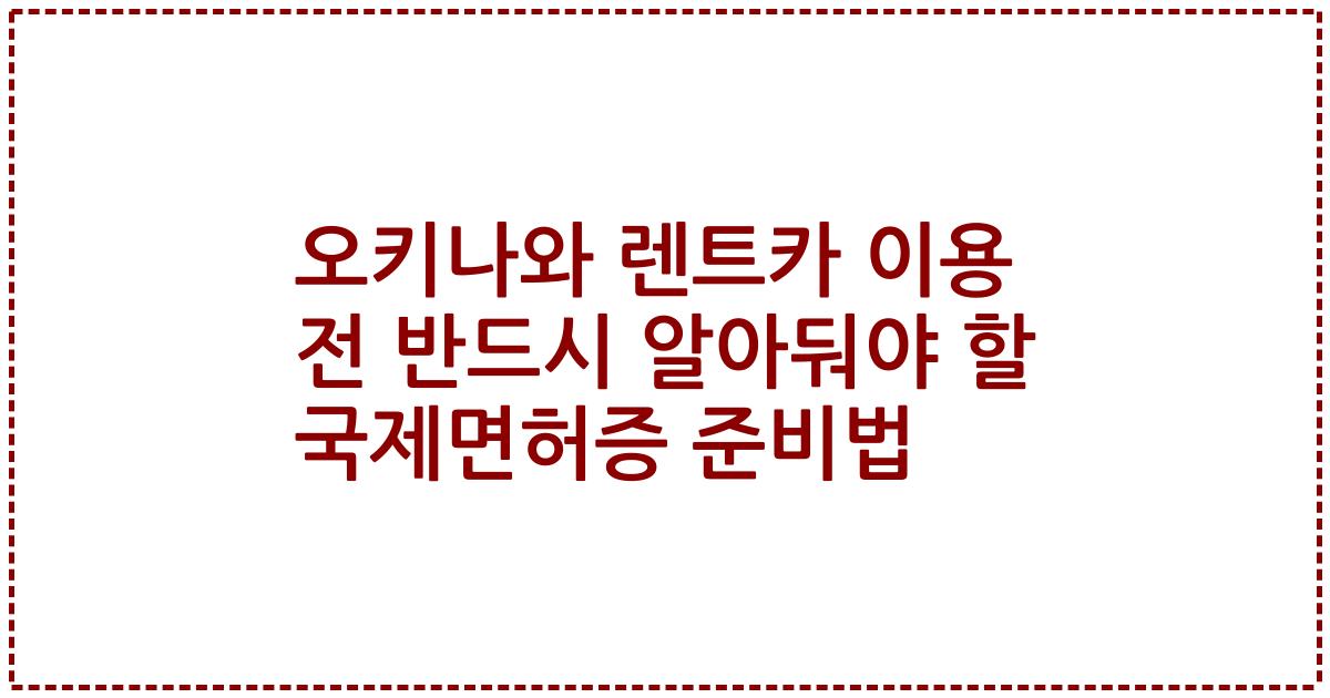 오키나와 렌트카 이용 전 반드시 알아둬야 할 국제면허증 준비법