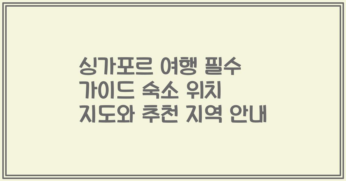 싱가포르 여행 필수 가이드 숙소 위치 지도와 추천 지역 안내