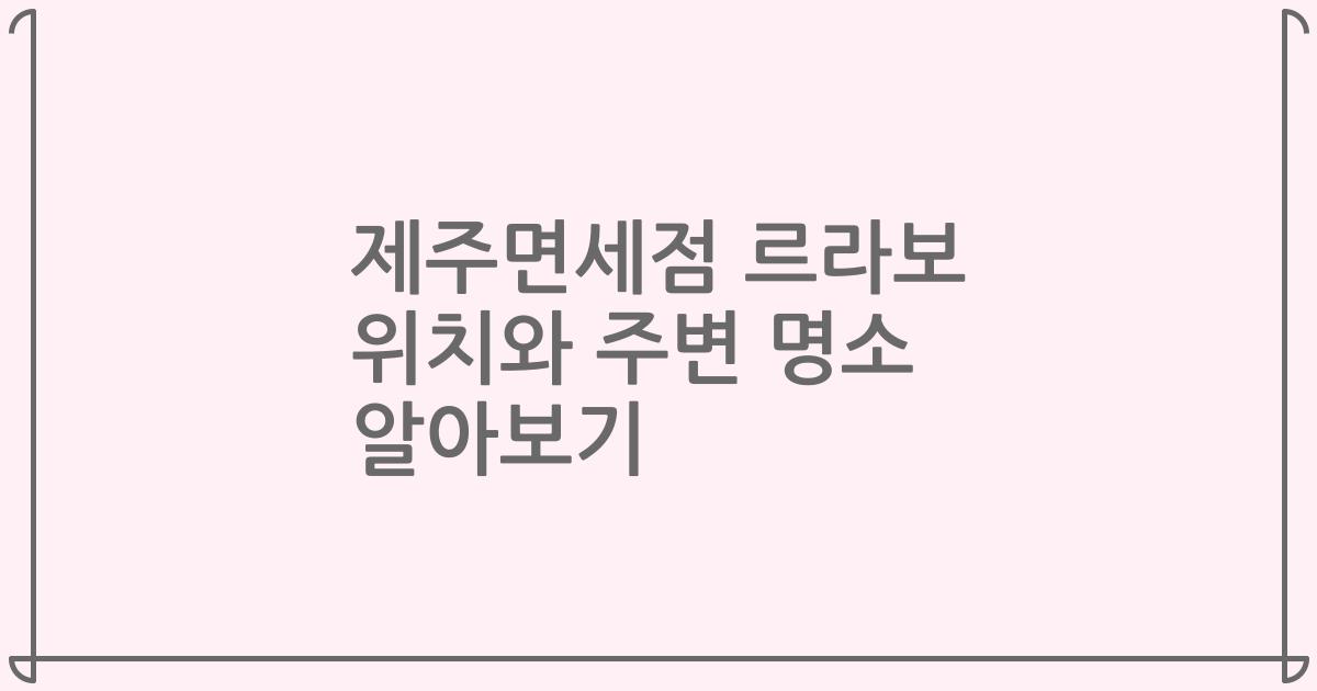 제주면세점 르라보 위치와 주변 명소 알아보기