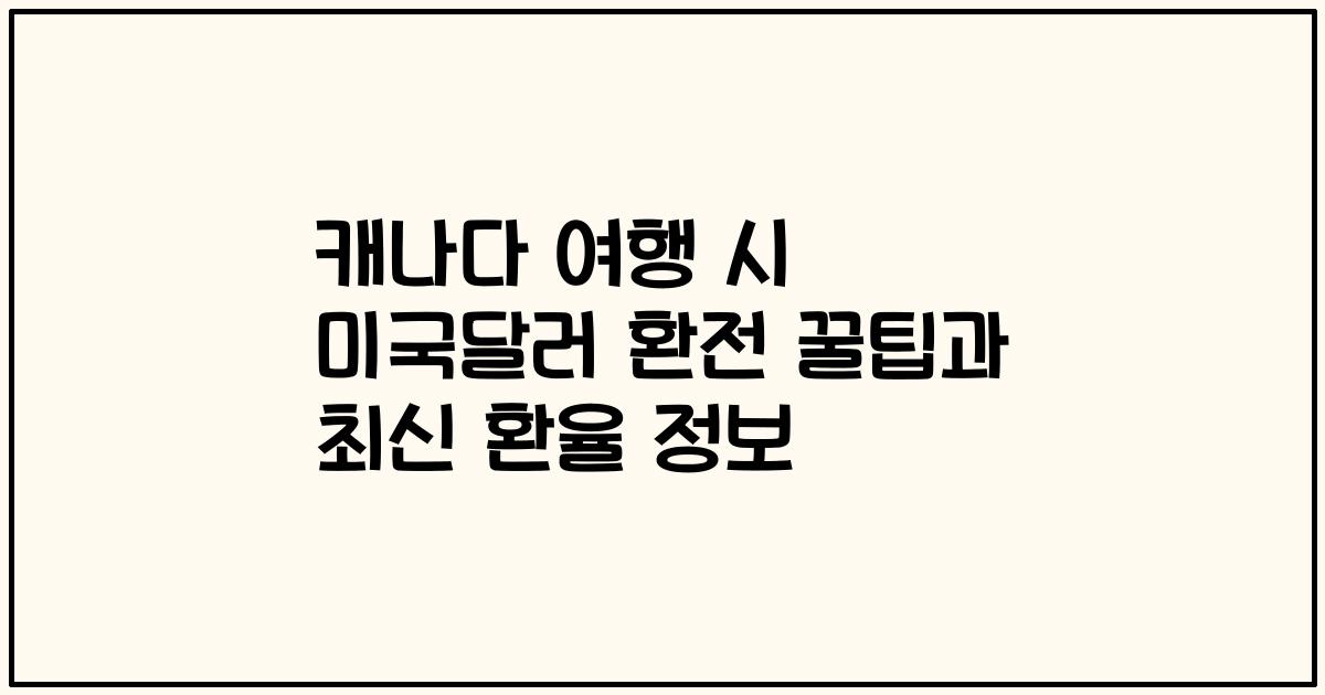 캐나다 여행 시 미국달러 환전 꿀팁과 최신 환율 정보