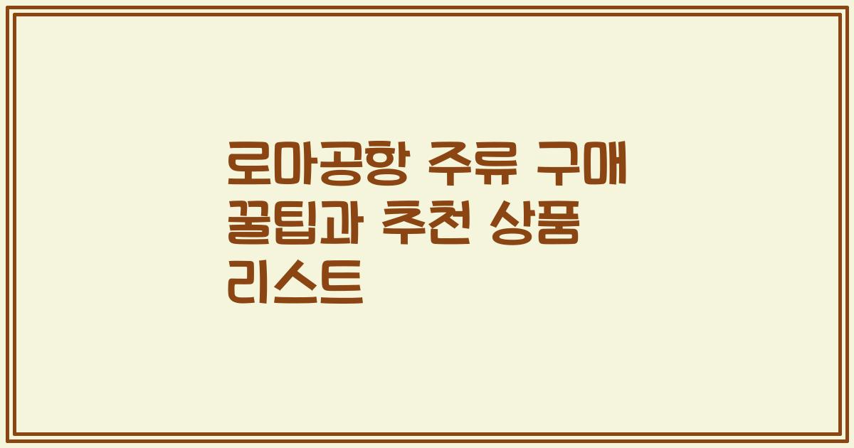 로마공항 주류 구매 꿀팁과 추천 상품 리스트
