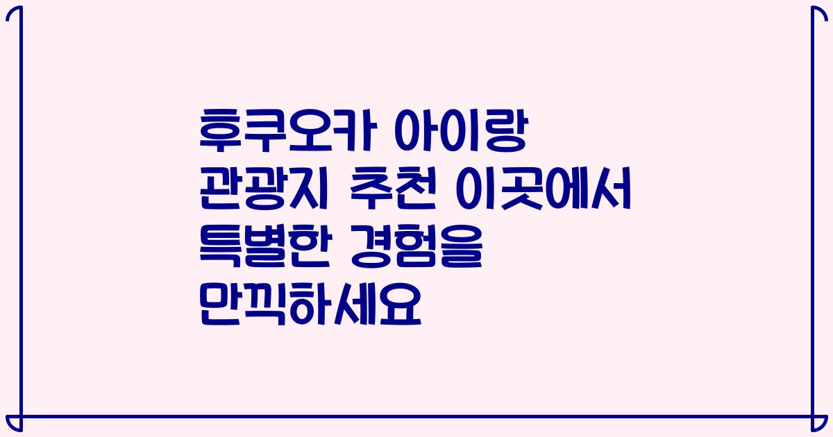 후쿠오카 아이랑 관광지 추천 이곳에서 특별한 경험을 만끽하세요