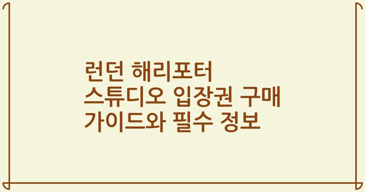 런던 해리포터 스튜디오 입장권 구매 가이드와 필수 정보