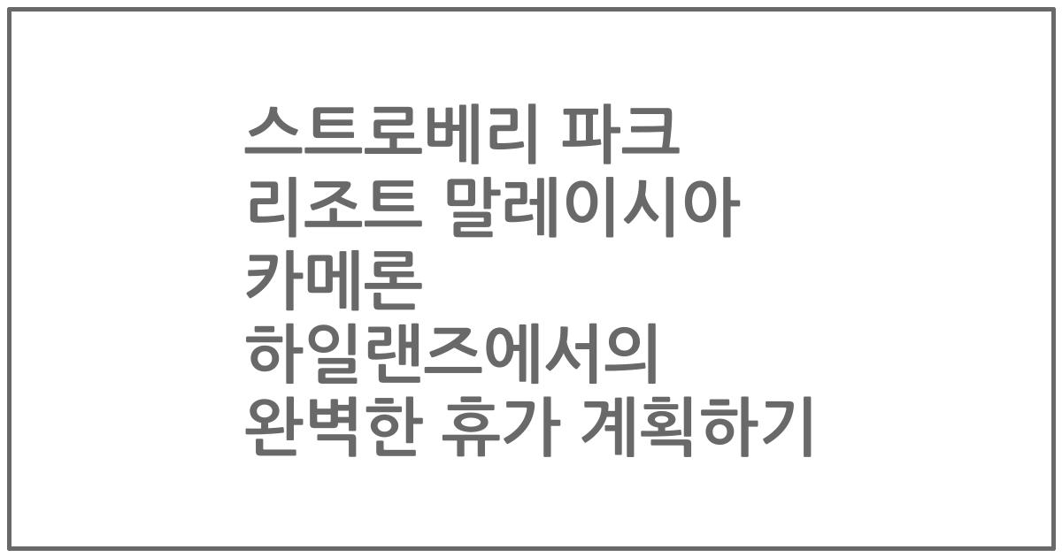 스트로베리 파크 리조트 말레이시아 카메론 하일랜즈에서의 완벽한 휴가 계획하기
