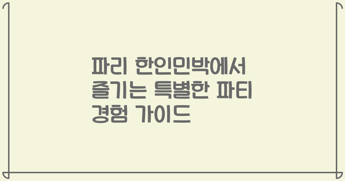 파리 한인민박에서 즐기는 특별한 파티 경험 가이드