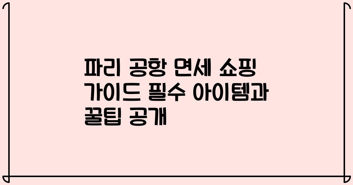 파리 공항 면세 쇼핑 가이드 필수 아이템과 꿀팁 공개