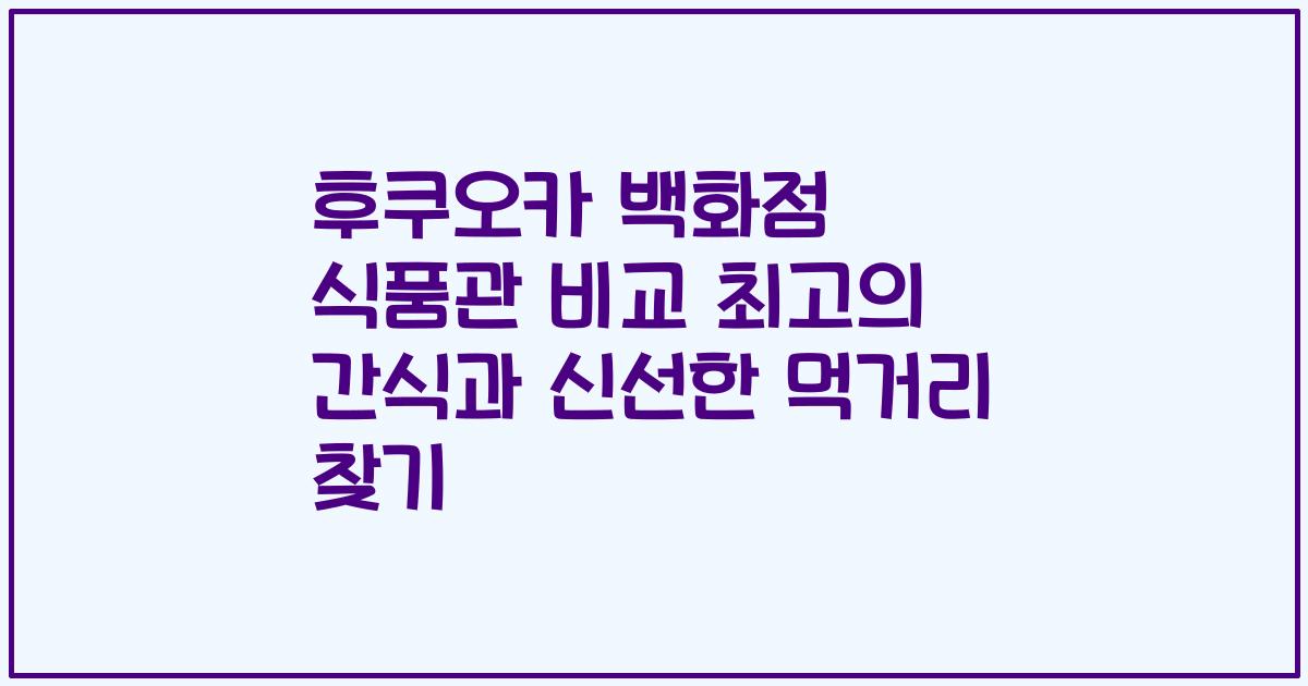 후쿠오카 백화점 식품관 비교 최고의 간식과 신선한 먹거리 찾기