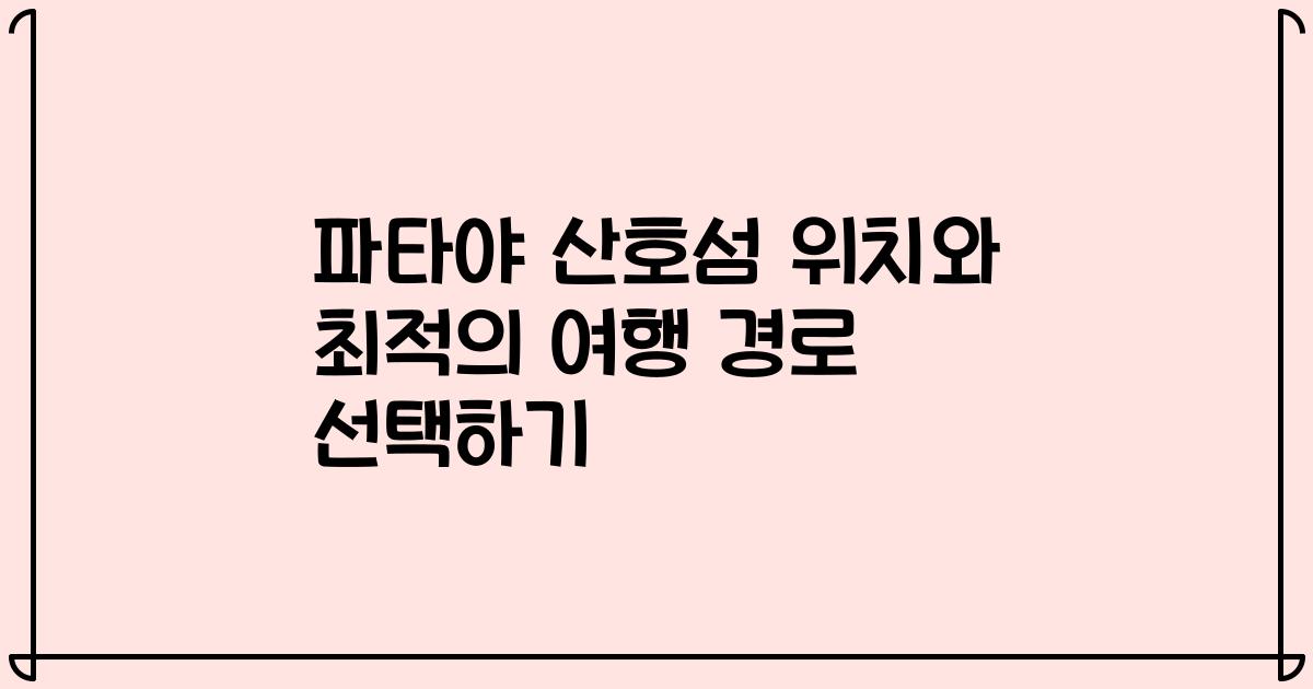 파타야 산호섬 위치와 최적의 여행 경로 선택하기