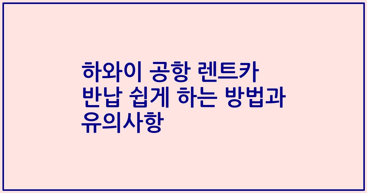 하와이 공항 렌트카 반납 쉽게 하는 방법과 유의사항