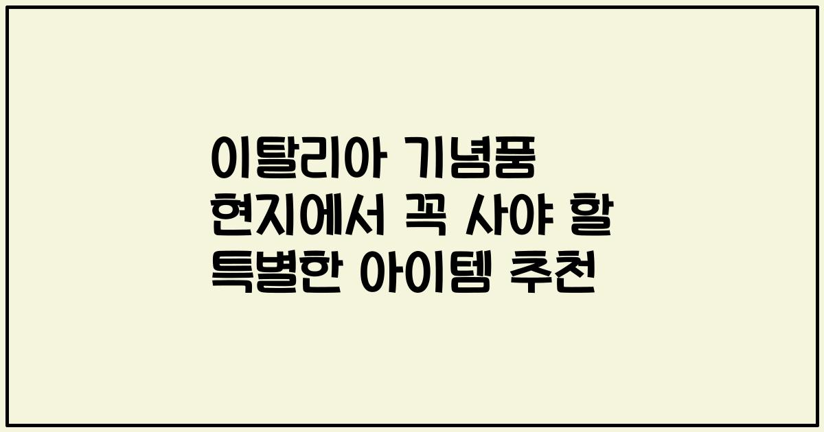 이탈리아 기념품 현지에서 꼭 사야 할 특별한 아이템 추천