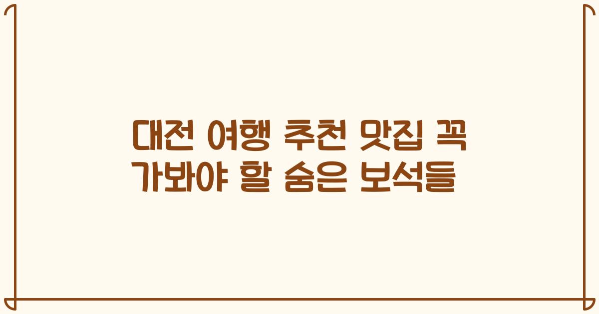 대전 여행 추천 맛집 꼭 가봐야 할 숨은 보석들