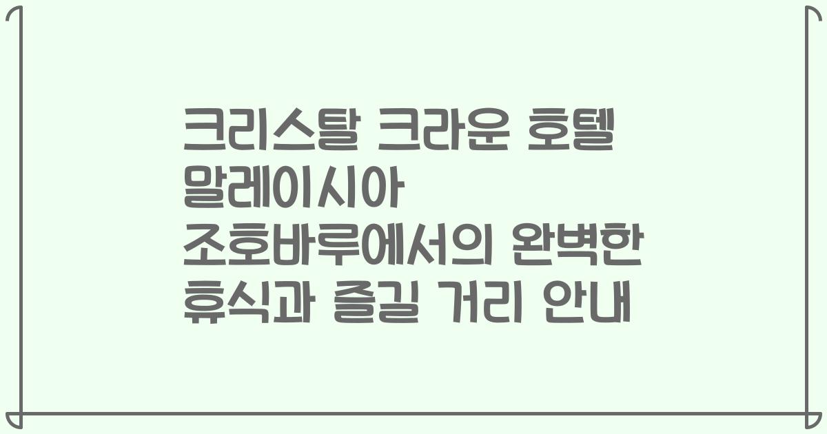 크리스탈 크라운 호텔 말레이시아 조호바루에서의 완벽한 휴식과 즐길 거리 안내