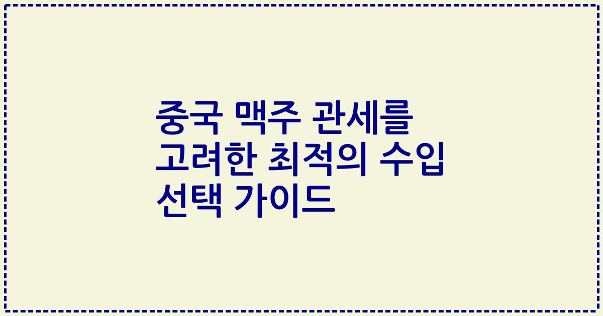 중국 맥주 관세를 고려한 최적의 수입 선택 가이드