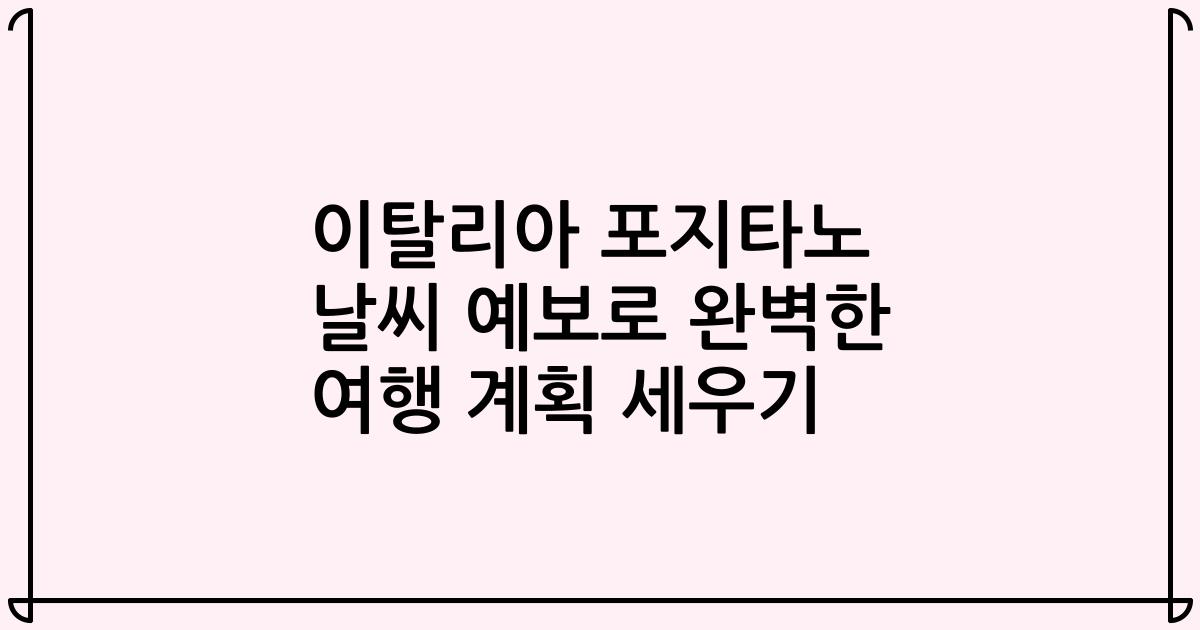 이탈리아 포지타노 날씨 예보로 완벽한 여행 계획 세우기