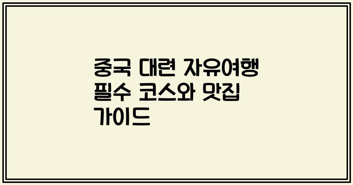 중국 대련 자유여행 필수 코스와 맛집 가이드