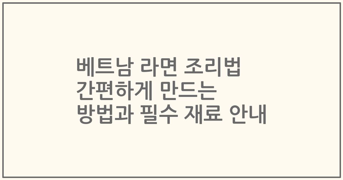 베트남 라면 조리법 간편하게 만드는 방법과 필수 재료 안내