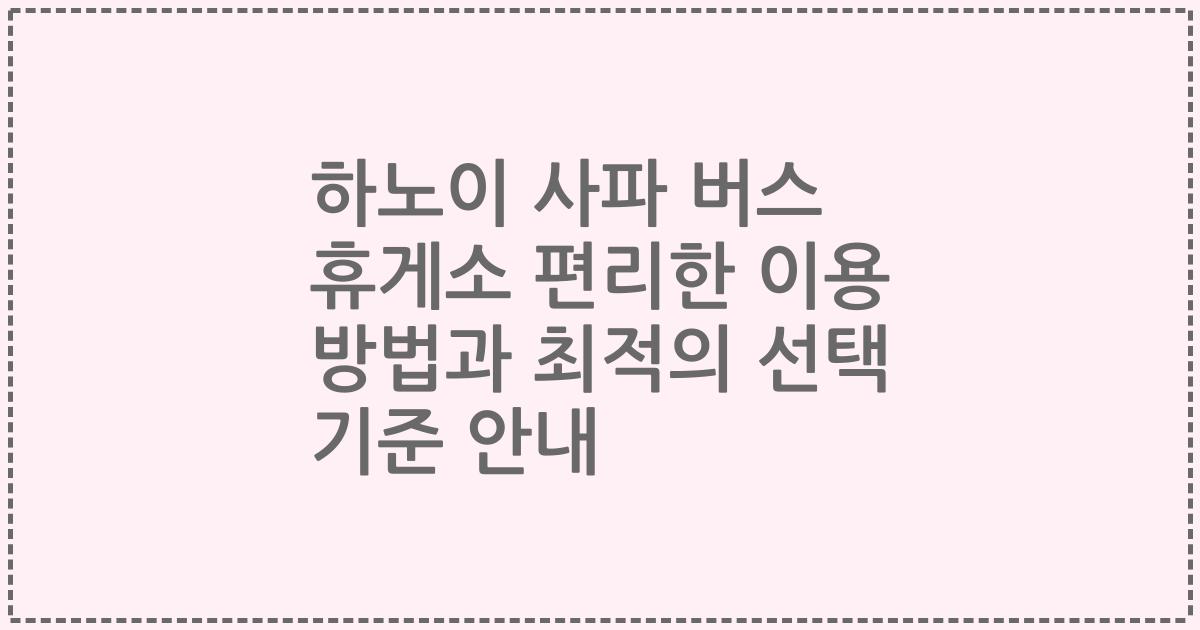 하노이 사파 버스 휴게소 편리한 이용 방법과 최적의 선택 기준 안내