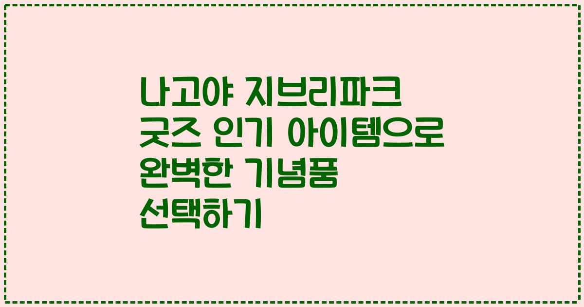나고야 지브리파크 굿즈 인기 아이템으로 완벽한 기념품 선택하기