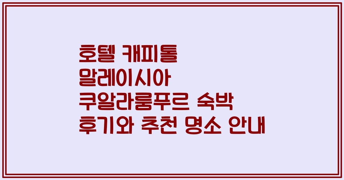 호텔 캐피톨 말레이시아 쿠알라룸푸르 숙박 후기와 추천 명소 안내