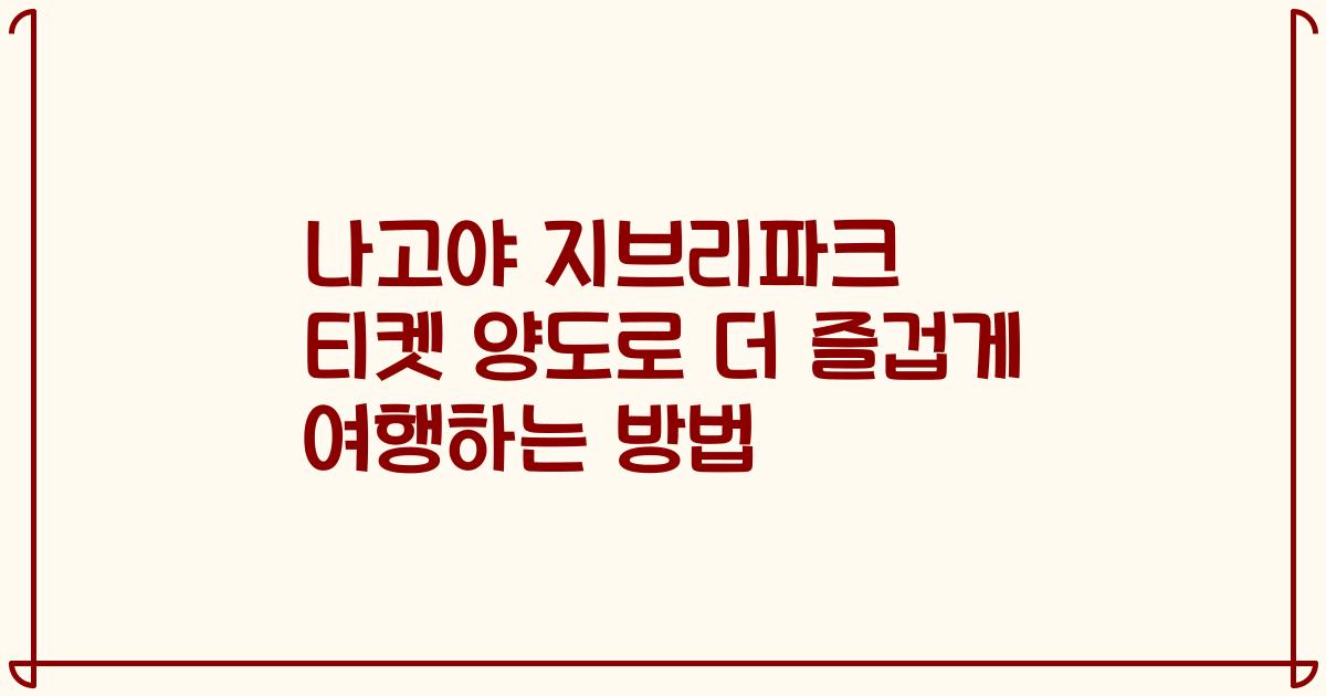 나고야 지브리파크 티켓 양도로 더 즐겁게 여행하는 방법