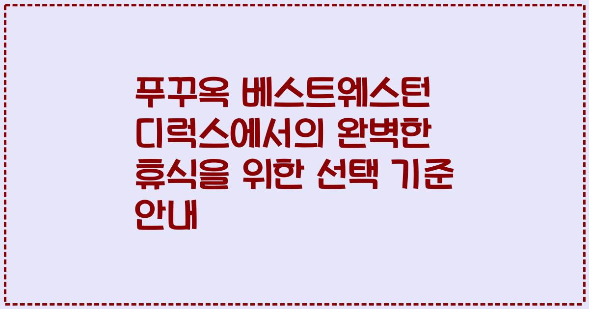 푸꾸옥 베스트웨스턴 디럭스에서의 완벽한 휴식을 위한 선택 기준 안내