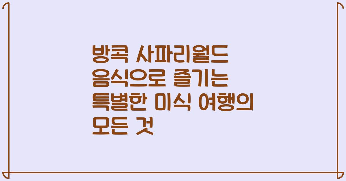 방콕 사파리월드 음식으로 즐기는 특별한 미식 여행의 모든 것