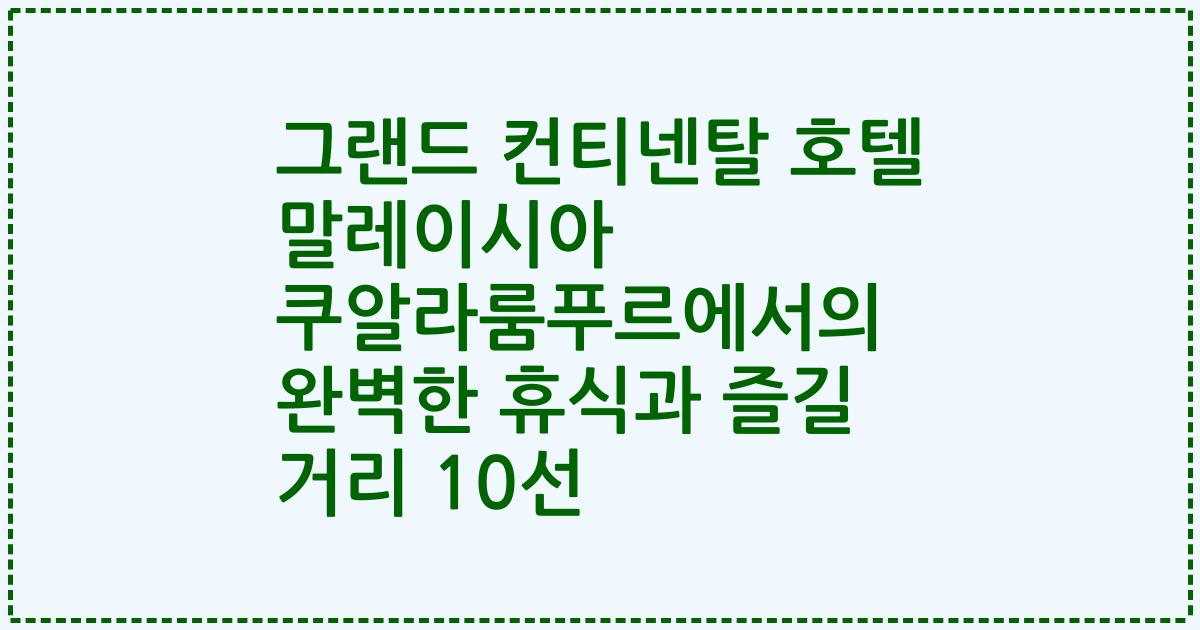 그랜드 컨티넨탈 호텔 말레이시아 쿠알라룸푸르에서의 완벽한 휴식과 즐길 거리 10선