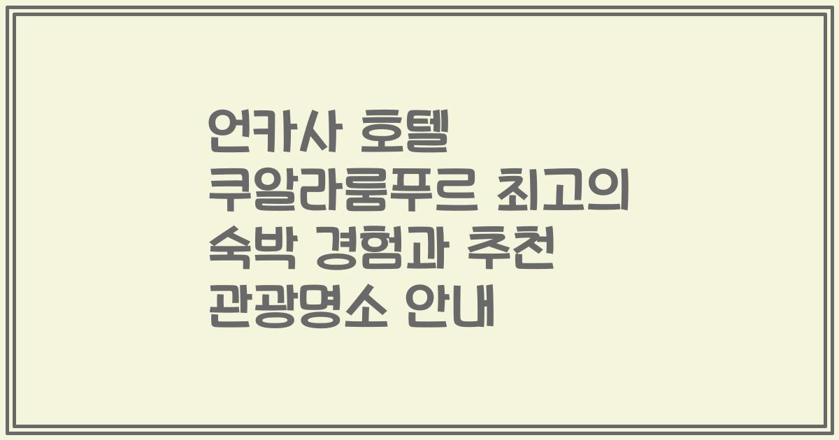 언카사 호텔 쿠알라룸푸르 최고의 숙박 경험과 추천 관광명소 안내