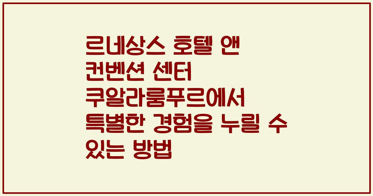 르네상스 호텔 앤 컨벤션 센터 쿠알라룸푸르에서 특별한 경험을 누릴 수 있는 방법