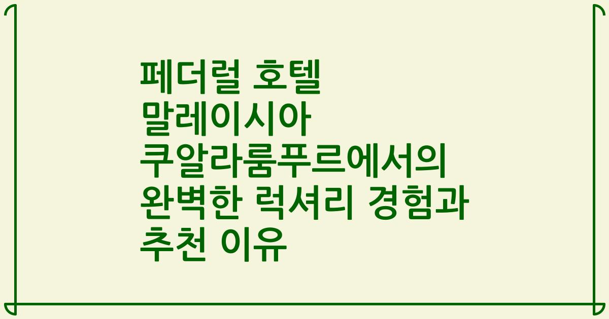 페더럴 호텔 말레이시아 쿠알라룸푸르에서의 완벽한 럭셔리 경험과 추천 이유