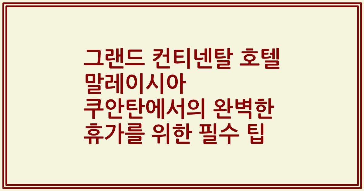 그랜드 컨티넨탈 호텔 말레이시아 쿠안탄에서의 완벽한 휴가를 위한 필수 팁