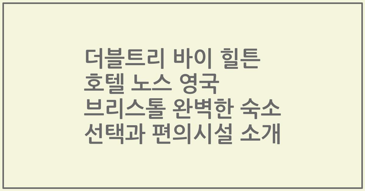 더블트리 바이 힐튼 호텔 노스 영국 브리스톨 완벽한 숙소 선택과 편의시설 소개