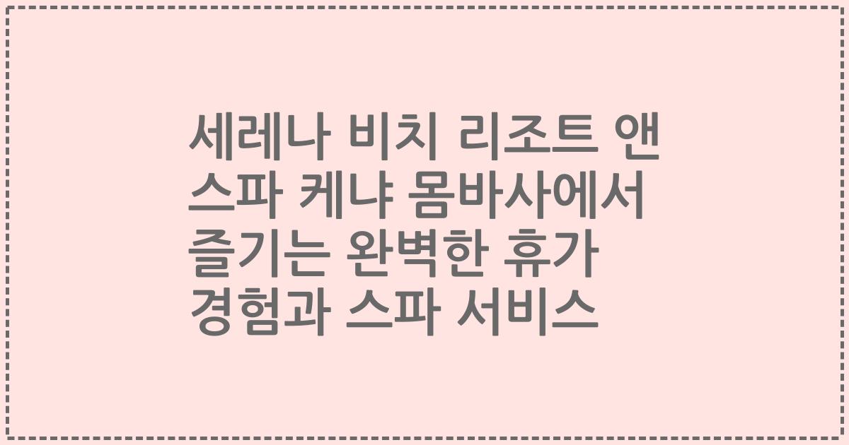 세레나 비치 리조트 앤 스파 케냐 몸바사에서 즐기는 완벽한 휴가 경험과 스파 서비스