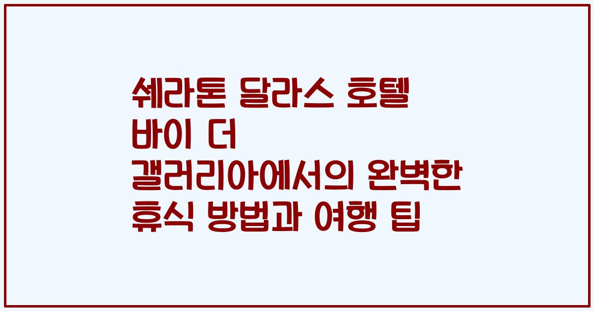 쉐라톤 달라스 호텔 바이 더 갤러리아에서의 완벽한 휴식 방법과 여행 팁