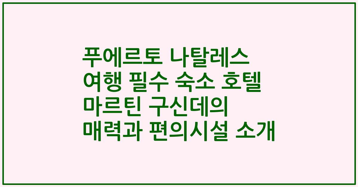푸에르토 나탈레스 여행 필수 숙소 호텔 마르틴 구신데의 매력과 편의시설 소개