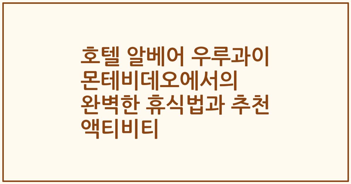 호텔 알베어 우루과이 몬테비데오에서의 완벽한 휴식법과 추천 액티비티