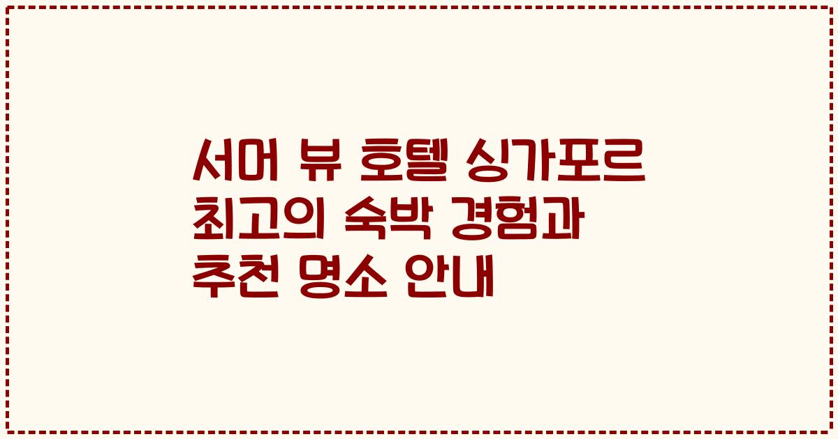 서머 뷰 호텔 싱가포르 최고의 숙박 경험과 추천 명소 안내