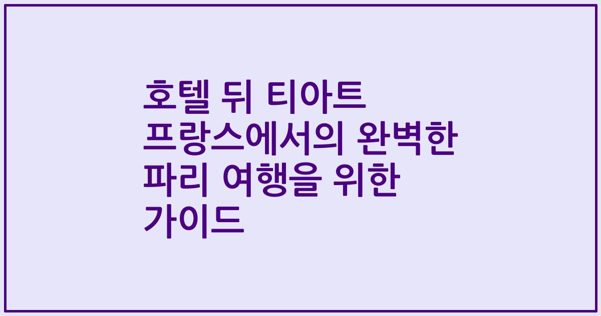 호텔 뒤 티아트 프랑스에서의 완벽한 파리 여행을 위한 가이드