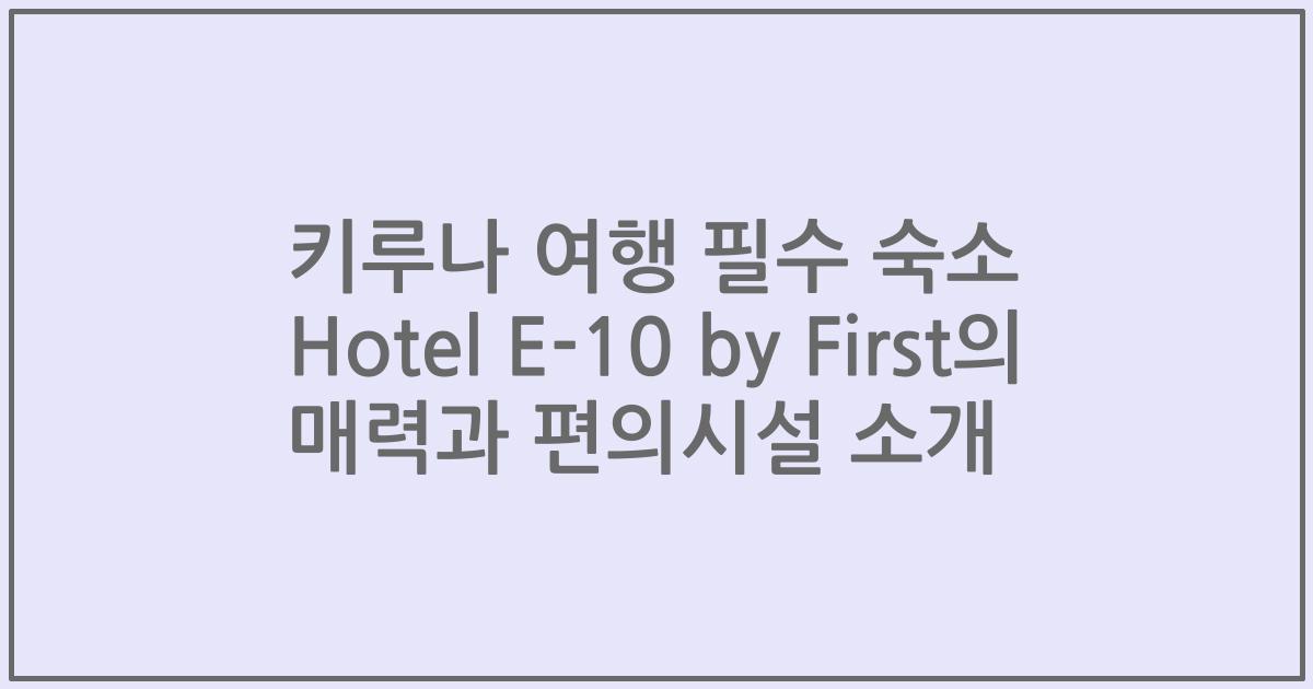 키루나 여행 필수 숙소 Hotel E-10 by First의 매력과 편의시설 소개