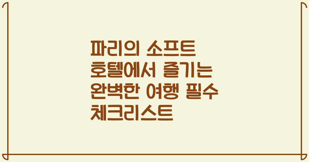 파리의 소프트 호텔에서 즐기는 완벽한 여행 필수 체크리스트