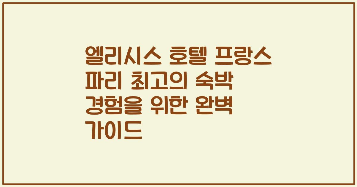 엘리시스 호텔 프랑스 파리 최고의 숙박 경험을 위한 완벽 가이드