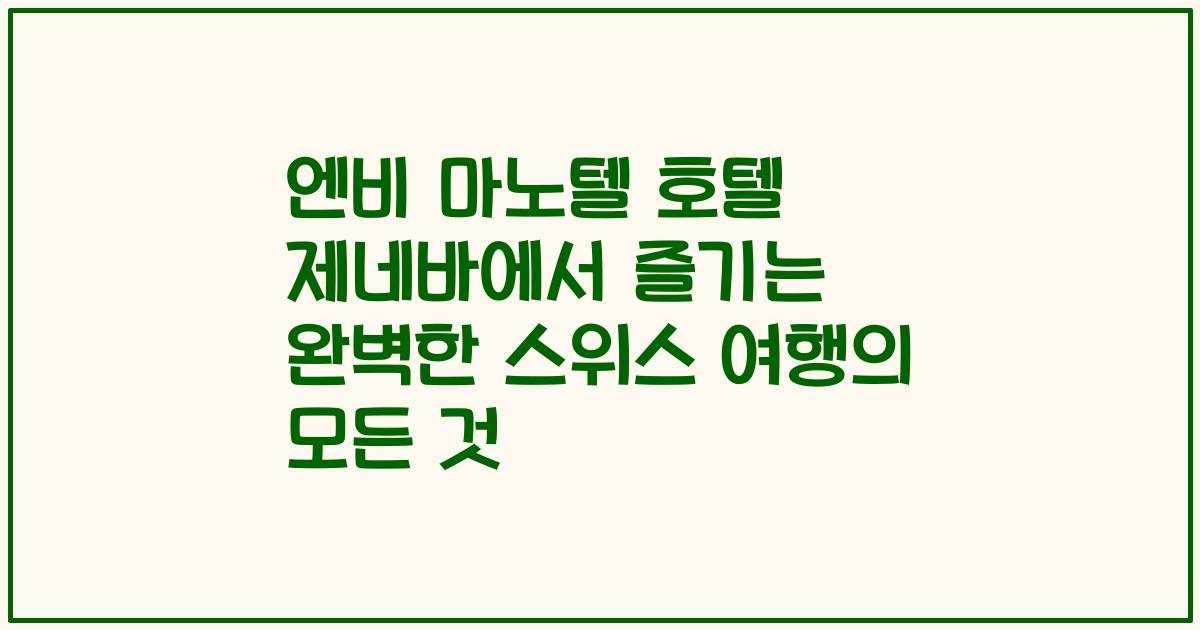 엔비 마노텔 호텔 제네바에서 즐기는 완벽한 스위스 여행의 모든 것