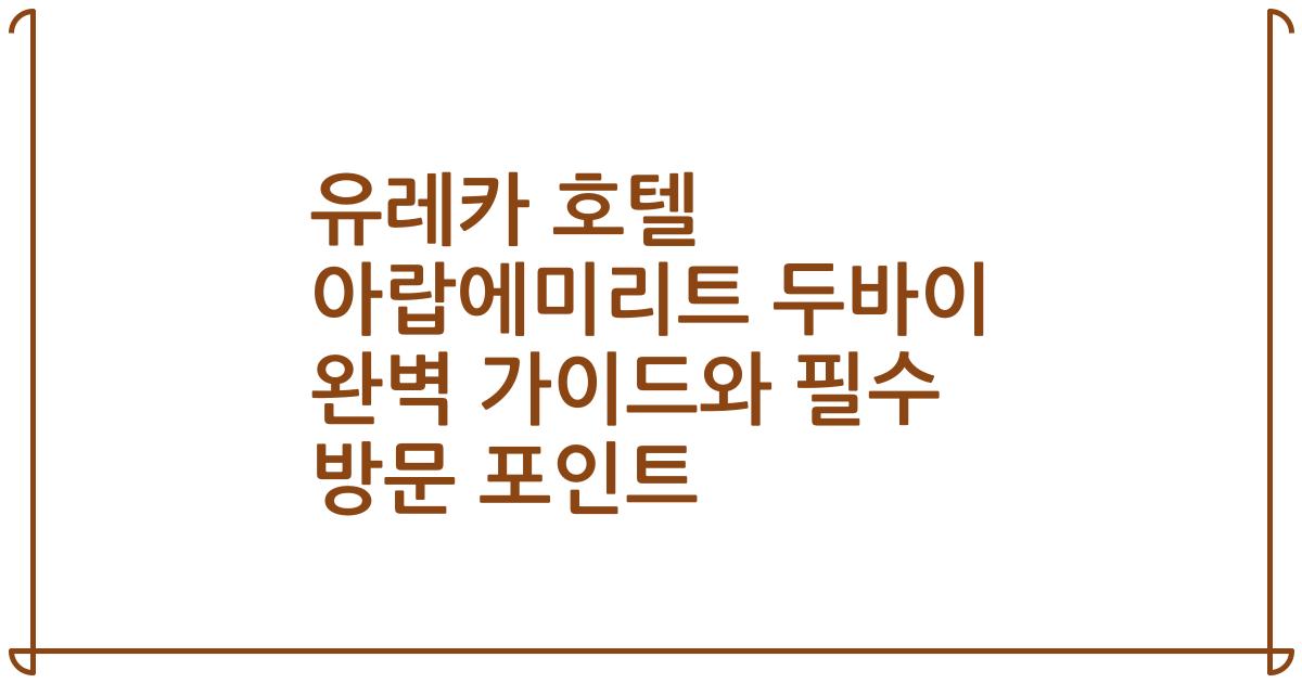 유레카 호텔 아랍에미리트 두바이 완벽 가이드와 필수 방문 포인트