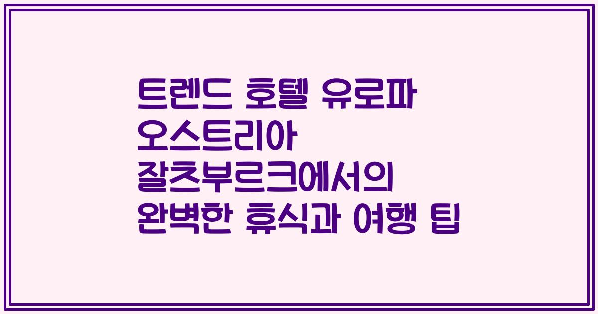 트렌드 호텔 유로파 오스트리아 잘츠부르크에서의 완벽한 휴식과 여행 팁