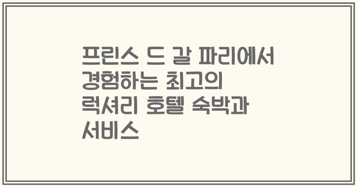 프린스 드 갈 파리에서 경험하는 최고의 럭셔리 호텔 숙박과 서비스
