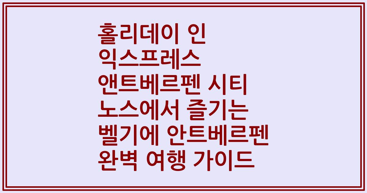 홀리데이 인 익스프레스 앤트베르펜 시티 노스에서 즐기는 벨기에 안트베르펜 완벽 여행 가이드