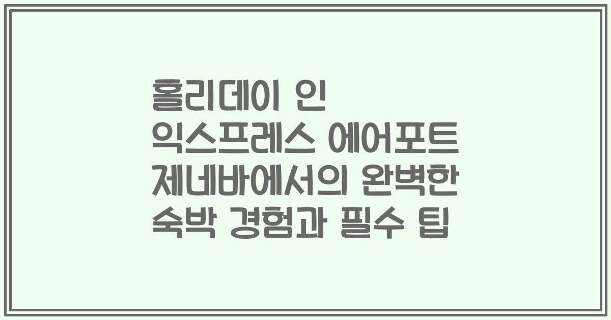 홀리데이 인 익스프레스 에어포트 제네바에서의 완벽한 숙박 경험과 필수 팁